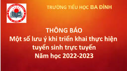 Trường Tiểu học Ba Đình thông báo một số lưu ý khi triển khai thực hiện tuyển sinh trực tuyến vào lớp 1, lớp 6 năm học 2022-2023