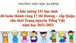 Trường Tiểu học Ba Đình: Chúc mừng 131 học sinh đã hoàn thành vòng 17 thi Hương – cấp Quận sân chơi Trạng nguyên Tiếng Việt năm học 2021-2022