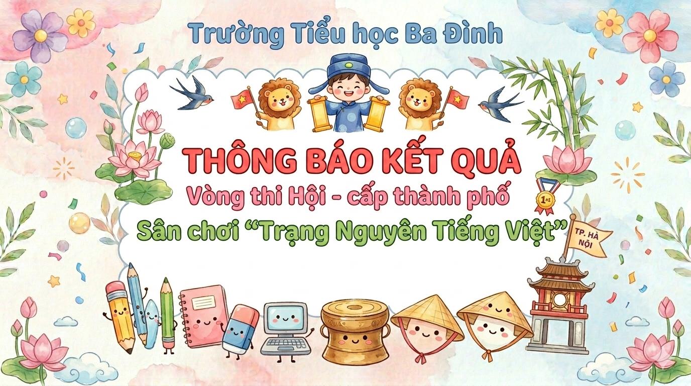 Trường Tiểu học Ba Đình thông báo kết quả vòng thi Hội - cấp thành phố - Sân chơi “Trạng Nguyên Tiếng Việt” năm học 2025 - 2026