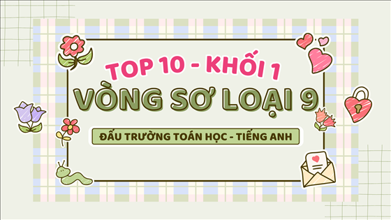 Tuyên dương các học sinh khối 1 tích cực tham gia Vòng sơ loại số 9 - Cuộc thi Đấu trường Toán học - Tiếng Anh