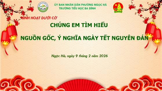 Liên đội trường TH Ba Đình tổ chức sinh hoạt dưới cờ chủ đề Tìm hiểu nguồn gốc, ý nghĩa Tết Nguyên Đán