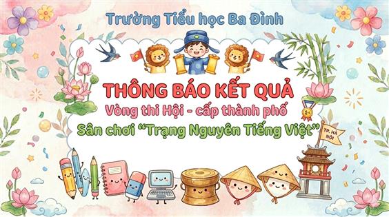 Trường Tiểu học Ba Đình thông báo kết quả vòng thi Hội - cấp thành phố - Sân chơi “Trạng Nguyên Tiếng Việt” năm học 2025 - 2026