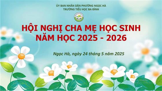 Hội nghị cha mẹ học sinh cuối năm học của Trường Tiểu học Ba Đình – Cùng nhìn lại hành trình gắn kết giữa gia đình và nhà trường, đồng hành cùng con trưởng thành