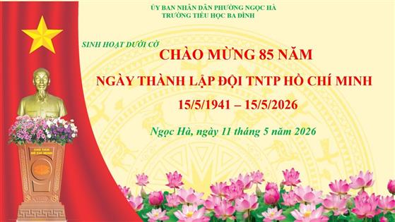 LIÊN ĐỘI TRƯỜNG TIỂU HỌC BA ĐÌNH CHÀO MỪNG KỶ NIỆM 85 NĂM NGÀY THÀNH LẬP ĐỘI TNTP HỒ CHÍ MINH ( 15/5/1941 – 15/5/2026)
