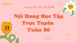 Trường TH Ba Đình thông báo Nội dung học trực tuyến - Tuần 26 (Từ ngày 14/3 đến ngày 18/3/2022)