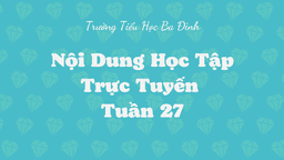 Trường TH Ba Đình thông báo Nội dung học trực tuyến - Tuần 27 (Từ ngày 21/3 đến ngày 25/3/2022)